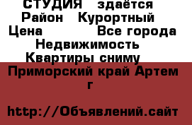 СТУДИЯ - здаётся › Район ­ Курортный › Цена ­ 1 500 - Все города Недвижимость » Квартиры сниму   . Приморский край,Артем г.